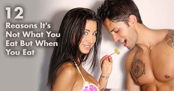 Reasons Its Not What You Eat But When You Eat