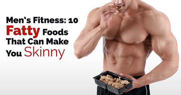 Men's Fitness: 10 Fatty Foods That Can Make You Skinny
