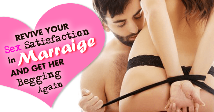 Revive Your Sex Satisfaction in Marriage and Get Her Begging Again